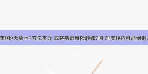 美国9天放水7万亿美元 或将病毒风险转嫁7国 印度经济可能倒退？