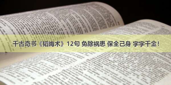 千古奇书《韬晦术》12句 免除祸患 保全己身 字字千金！