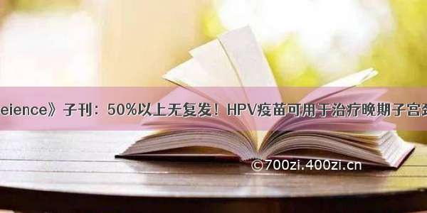 《Seience》子刊：50%以上无复发！HPV疫苗可用于治疗晚期子宫颈癌