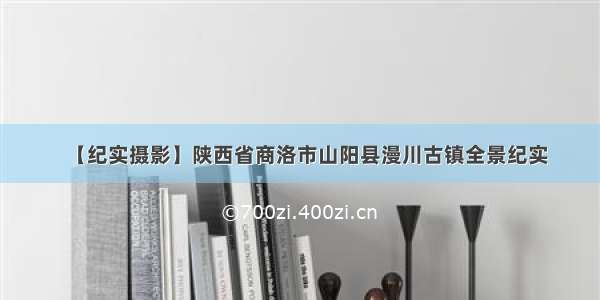 【纪实摄影】陕西省商洛市山阳县漫川古镇全景纪实