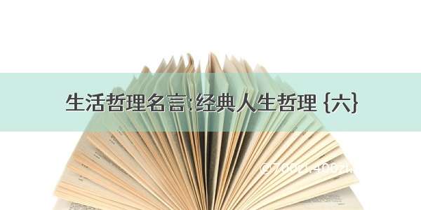 生活哲理名言:经典人生哲理 {六}