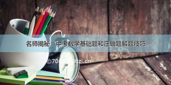 名师揭秘：中考数学基础题和压轴题解题技巧