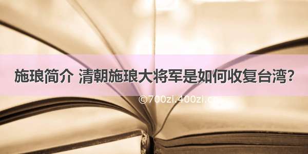 施琅简介 清朝施琅大将军是如何收复台湾？