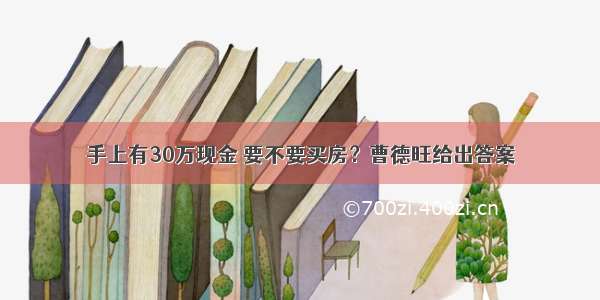 手上有30万现金 要不要买房？曹德旺给出答案