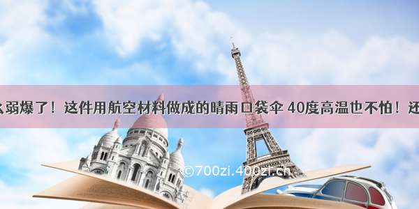 防晒霜什么弱爆了！这件用航空材料做成的晴雨口袋伞 40度高温也不怕！还能抗8级风