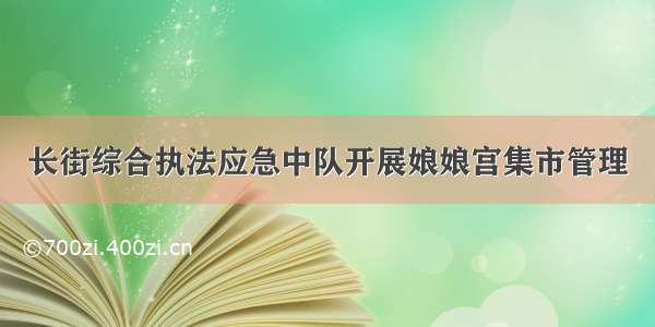 长街综合执法应急中队开展娘娘宫集市管理