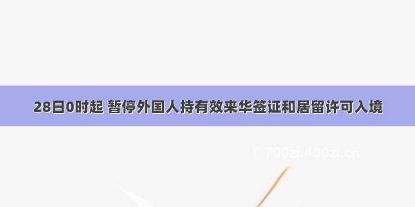 28日0时起 暂停外国人持有效来华签证和居留许可入境