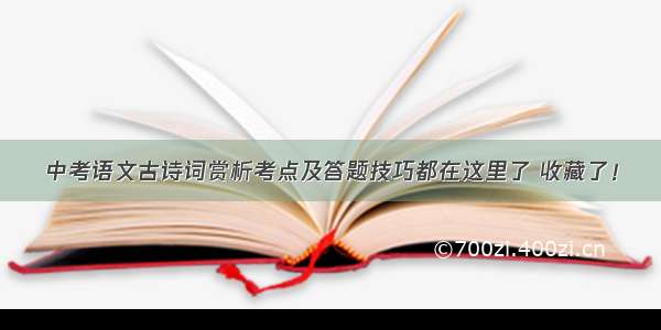 中考语文古诗词赏析考点及答题技巧都在这里了 收藏了！