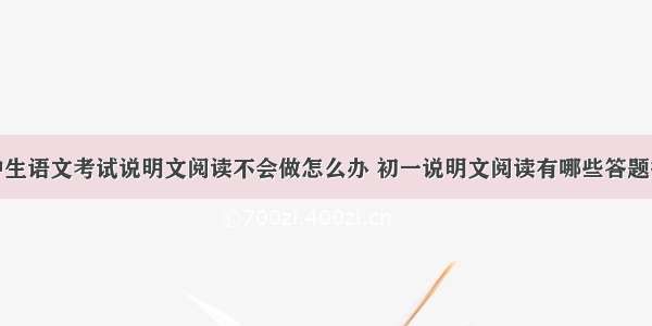 初中生语文考试说明文阅读不会做怎么办 初一说明文阅读有哪些答题技巧