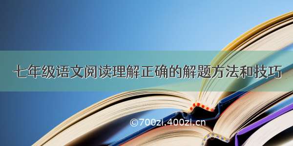 七年级语文阅读理解正确的解题方法和技巧