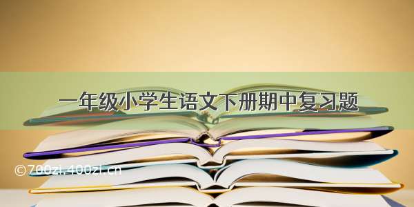 一年级小学生语文下册期中复习题