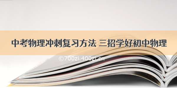 中考物理冲刺复习方法 三招学好初中物理