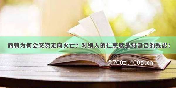 商朝为何会突然走向灭亡？对别人的仁慈就是对自己的残忍！