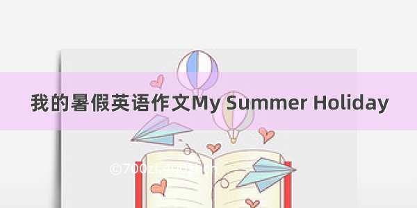 我的暑假英语作文My Summer Holiday