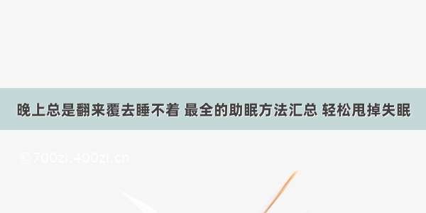 晚上总是翻来覆去睡不着 最全的助眠方法汇总 轻松甩掉失眠