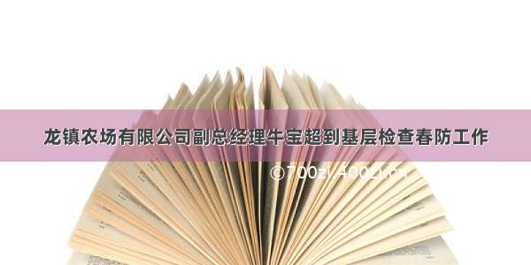 龙镇农场有限公司副总经理牛宝超到基层检查春防工作