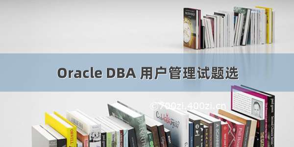Oracle DBA 用户管理试题选
