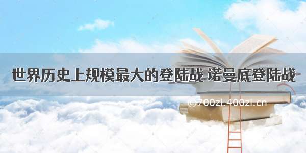 世界历史上规模最大的登陆战 诺曼底登陆战