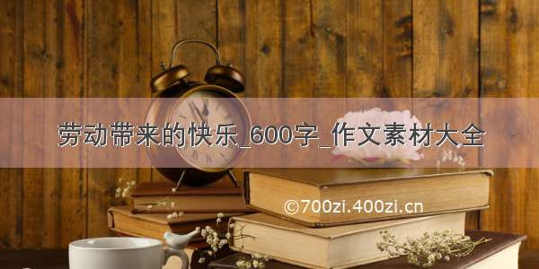 劳动带来的快乐_600字_作文素材大全