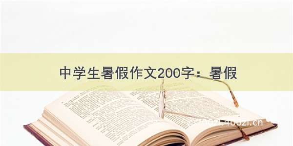 中学生暑假作文200字：暑假