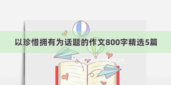 以珍惜拥有为话题的作文800字精选5篇