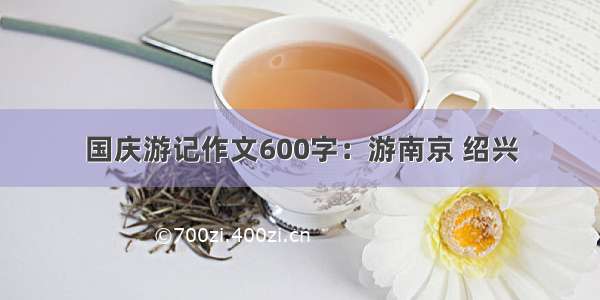 国庆游记作文600字：游南京 绍兴