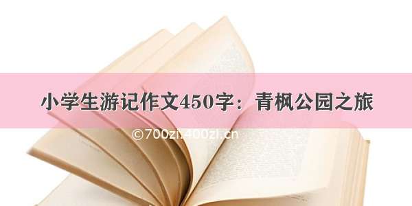 小学生游记作文450字：青枫公园之旅