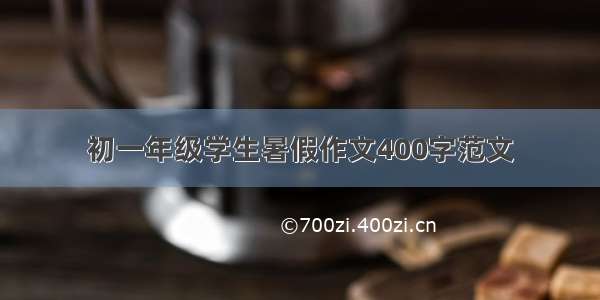 初一年级学生暑假作文400字范文