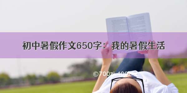 初中暑假作文650字：我的暑假生活