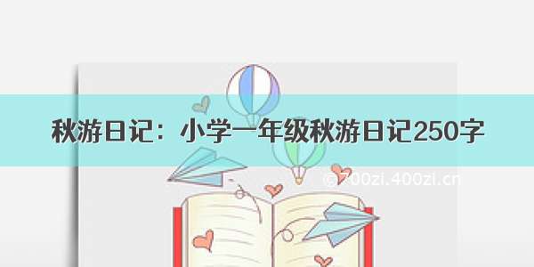 秋游日记：小学一年级秋游日记250字