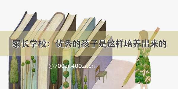 家长学校：优秀的孩子是这样培养出来的