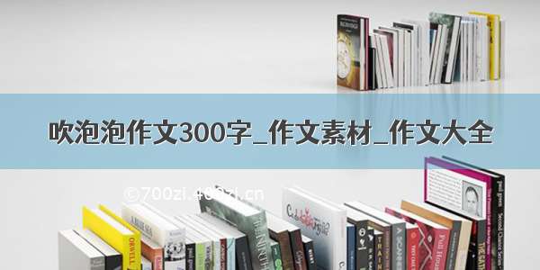 吹泡泡作文300字_作文素材_作文大全