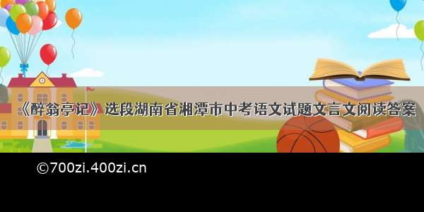 《醉翁亭记》选段湖南省湘潭市中考语文试题文言文阅读答案