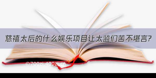 慈禧太后的什么娱乐项目让太监们苦不堪言?