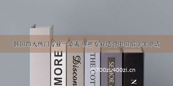 韩国四大热门专业一览表 哪些专业适合中国留学生申请