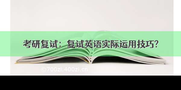 考研复试：复试英语实际运用技巧?