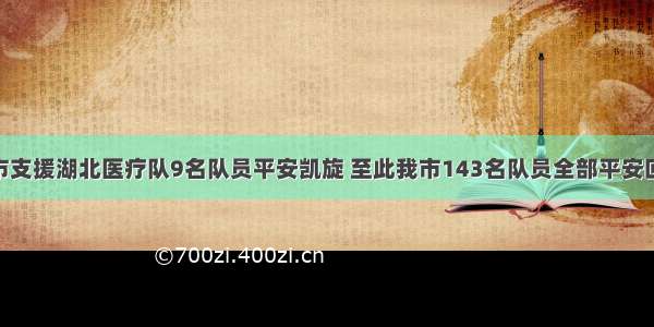 ​我市支援湖北医疗队9名队员平安凯旋 至此我市143名队员全部平安回家 ​