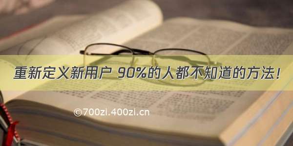 重新定义新用户 90%的人都不知道的方法！