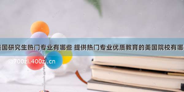 美国研究生热门专业有哪些 提供热门专业优质教育的美国院校有哪些