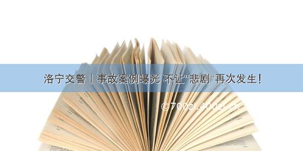 洛宁交警｜事故案例曝光 不让“悲剧“再次发生！