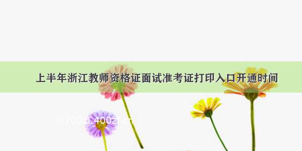 ​上半年浙江教师资格证面试准考证打印入口开通时间