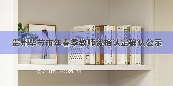 贵州毕节市年春季教师资格认定确认公示