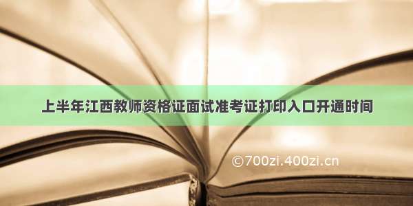 上半年江西教师资格证面试准考证打印入口开通时间