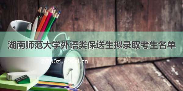 湖南师范大学外语类保送生拟录取考生名单