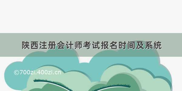 陕西注册会计师考试报名时间及系统