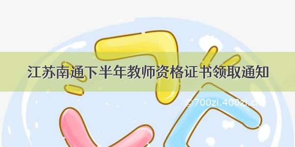 江苏南通下半年教师资格证书领取通知