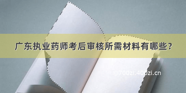 广东执业药师考后审核所需材料有哪些？