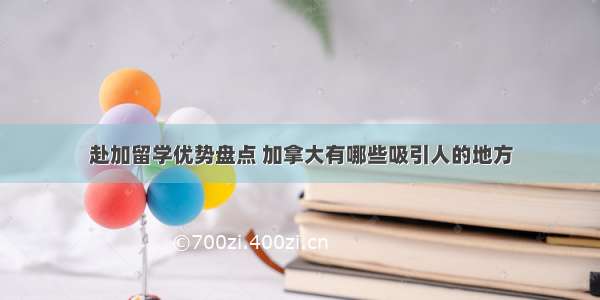 赴加留学优势盘点 加拿大有哪些吸引人的地方