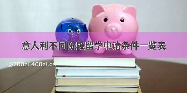 意大利不同阶段留学申请条件一览表