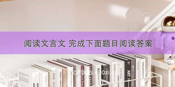 阅读文言文 完成下面题目阅读答案